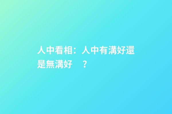 人中看相：人中有溝好還是無溝好？